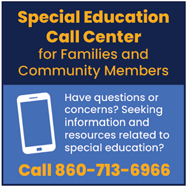 Special Education Call Center for families and community members. Have questions of concerns? Seeking information and resources related to special education? Call 860-713-6966